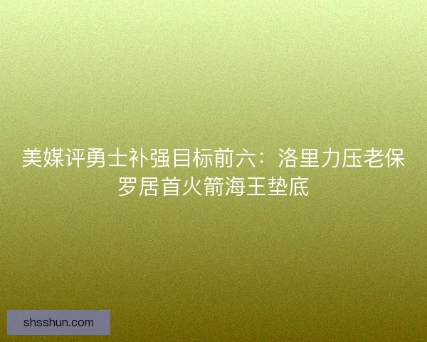 美媒评勇士补强目标前六：洛里力压老保罗居首火箭海王垫底