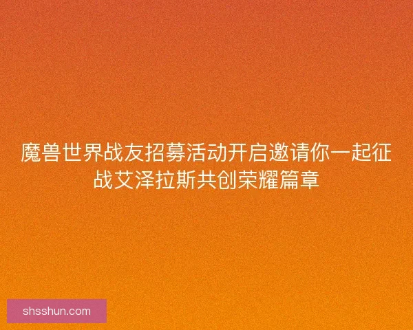魔兽世界战友招募活动开启邀请你一起征战艾泽拉斯共创荣耀篇章